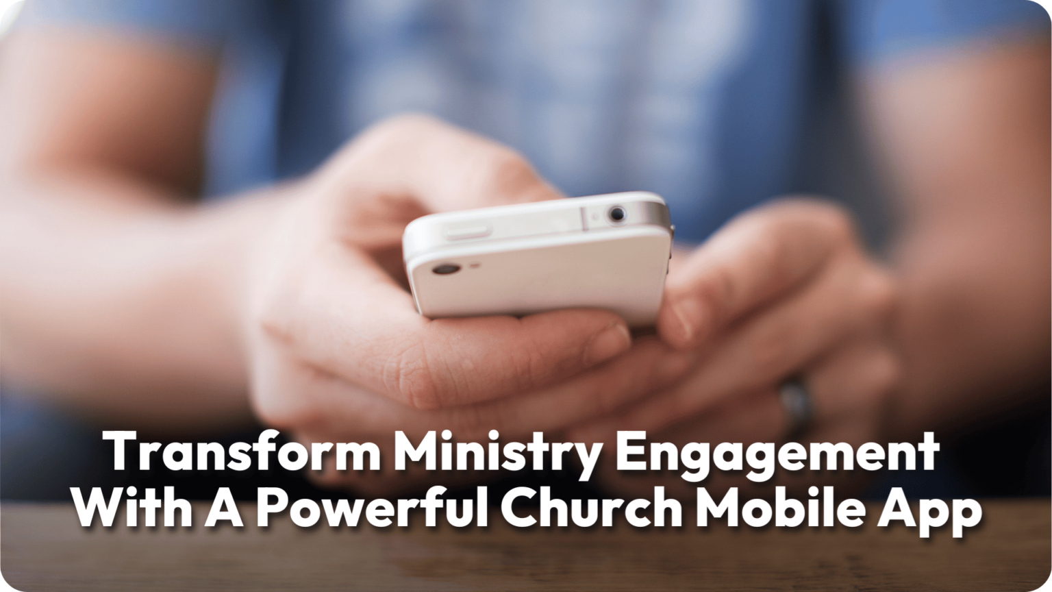 Transform Ministry Engagement With A Powerful Church Mobile App
